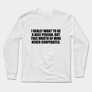 I really want to be a nice person, but this mouth of mine never cooperates Long Sleeve T-Shirt